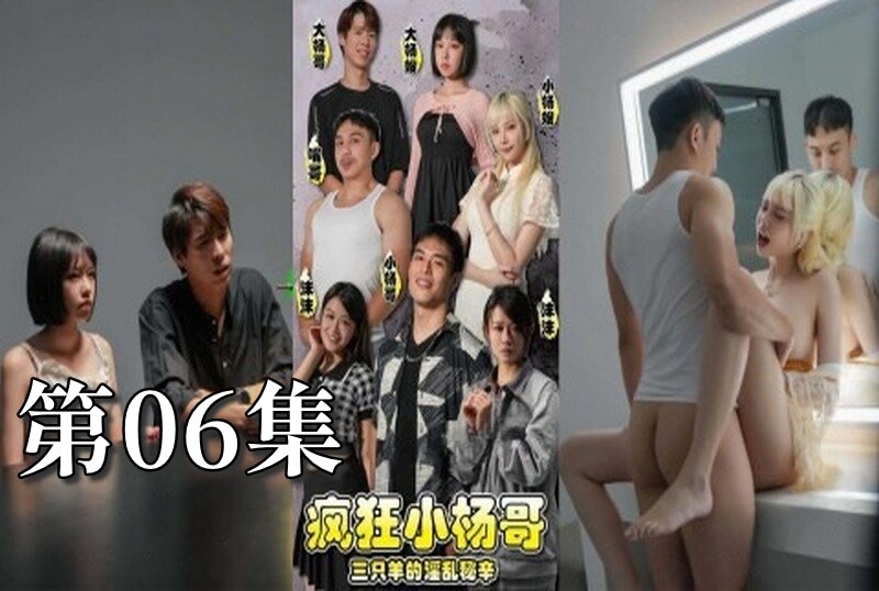 MDSA-08194 疯狂小杨哥之三只羊的淫乱秘辛 大尺度黄版短剧完整版 06 梁芸菲 – 219-mny