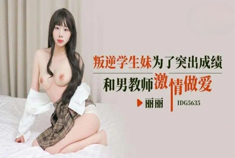 IDG-5635 叛逆学生妹为了成绩激情做爱 丽丽